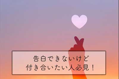 告白できないけど付き合いたい人必見！