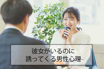 彼女がいるのに誘ってくる男性心理